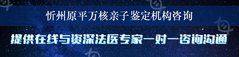 忻州原平万核亲子鉴定机构咨询